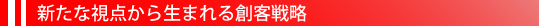 新たな視点から生まれる創客戦略